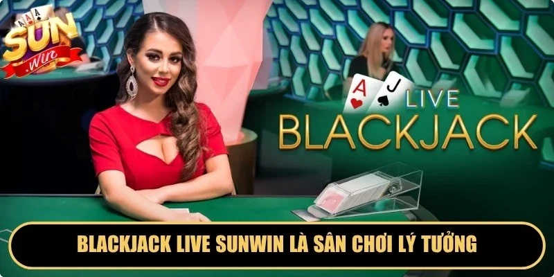 Blackjack live Sunwin là sân chơi lý tưởng cho những ai yêu thích sự kịch tính 