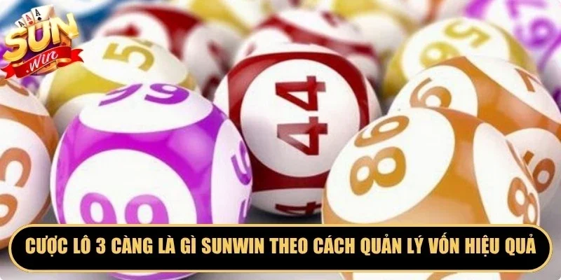 Cược lô 3 càng là gì Sunwin theo cách quản lý vốn rất hiệu quả