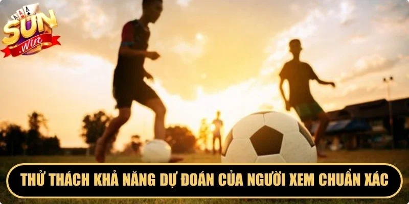 Thử thách khả năng dự đoán của người xem chuẩn xác kết quả