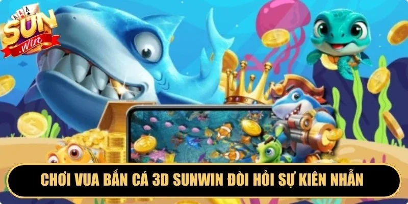 Chơi vua bắn cá 3D Sunwin đòi hỏi sự kiên nhẫn và chiến thuật